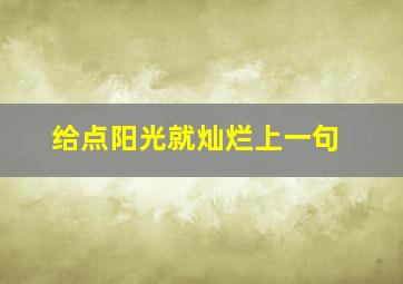 给点阳光就灿烂上一句