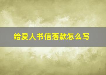 给爱人书信落款怎么写