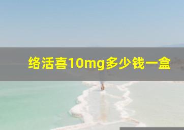 络活喜10mg多少钱一盒