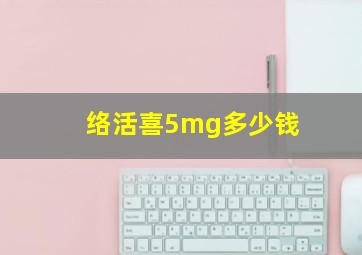 络活喜5mg多少钱