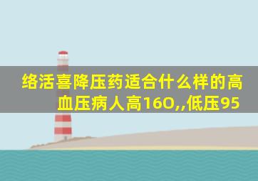 络活喜降压药适合什么样的高血压病人高16O,,低压95