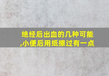 绝经后出血的几种可能,小便后用纸擦过有一点