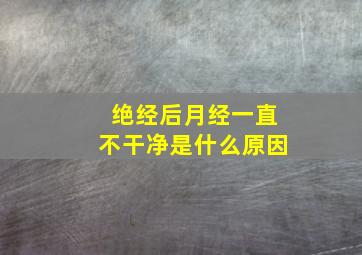 绝经后月经一直不干净是什么原因