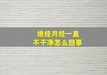 绝经月经一直不干净怎么回事