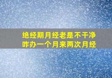 绝经期月经老是不干净咋办一个月来两次月经