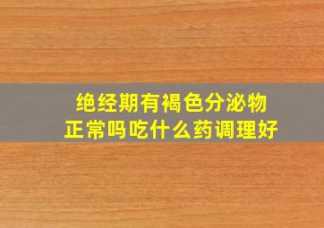 绝经期有褐色分泌物正常吗吃什么药调理好