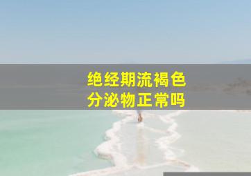 绝经期流褐色分泌物正常吗