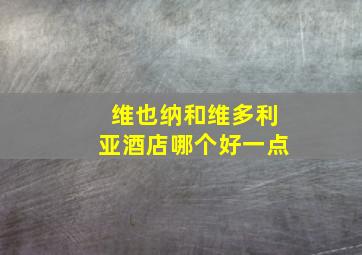 维也纳和维多利亚酒店哪个好一点