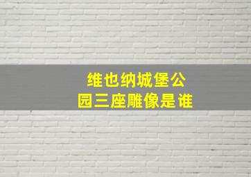 维也纳城堡公园三座雕像是谁