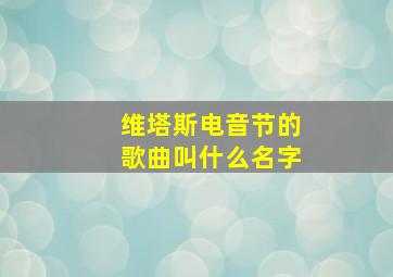 维塔斯电音节的歌曲叫什么名字