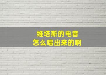 维塔斯的电音怎么唱出来的啊