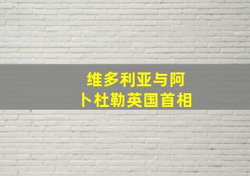 维多利亚与阿卜杜勒英国首相