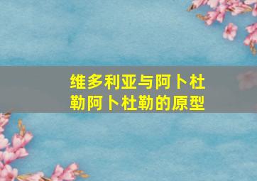 维多利亚与阿卜杜勒阿卜杜勒的原型