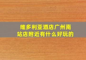 维多利亚酒店广州南站店附近有什么好玩的