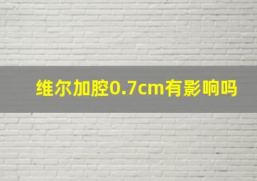 维尔加腔0.7cm有影响吗