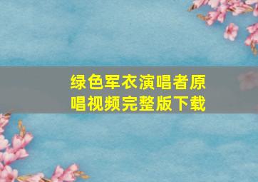 绿色军衣演唱者原唱视频完整版下载