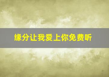 缘分让我爱上你免费听