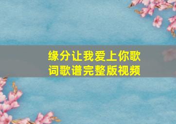 缘分让我爱上你歌词歌谱完整版视频