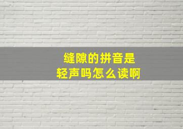 缝隙的拼音是轻声吗怎么读啊