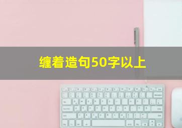 缠着造句50字以上