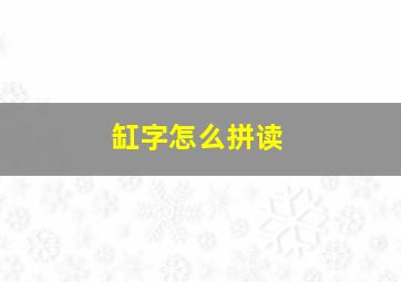 缸字怎么拼读