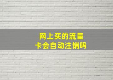 网上买的流量卡会自动注销吗