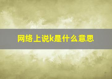 网络上说k是什么意思