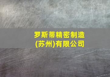 罗斯蒂精密制造(苏州)有限公司