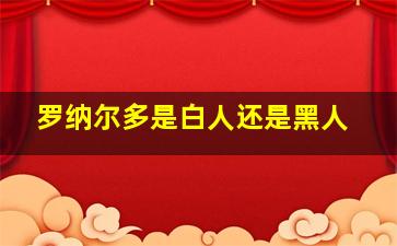 罗纳尔多是白人还是黑人