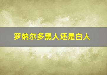 罗纳尔多黑人还是白人