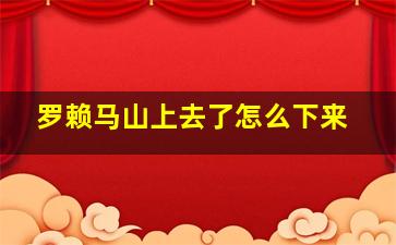 罗赖马山上去了怎么下来