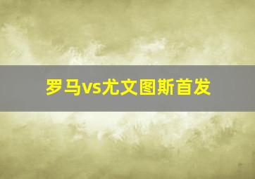 罗马vs尤文图斯首发