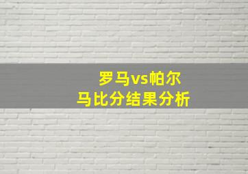 罗马vs帕尔马比分结果分析