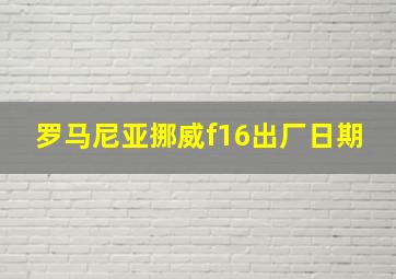 罗马尼亚挪威f16出厂日期