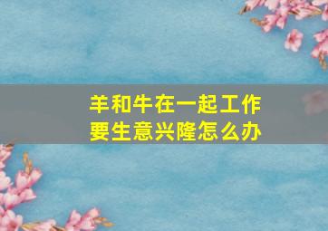 羊和牛在一起工作要生意兴隆怎么办