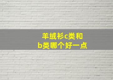 羊绒衫c类和b类哪个好一点