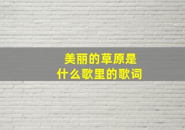 美丽的草原是什么歌里的歌词