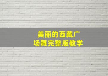 美丽的西藏广场舞完整版教学