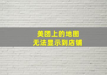 美团上的地图无法显示到店铺