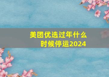 美团优选过年什么时候停运2024