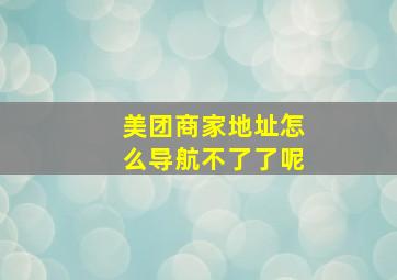 美团商家地址怎么导航不了了呢