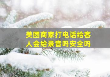 美团商家打电话给客人会给录音吗安全吗