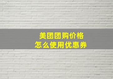 美团团购价格怎么使用优惠券