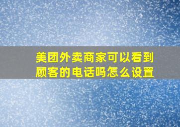 美团外卖商家可以看到顾客的电话吗怎么设置