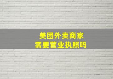 美团外卖商家需要营业执照吗