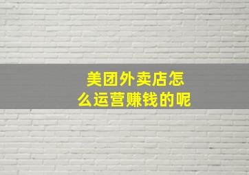 美团外卖店怎么运营赚钱的呢