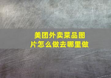 美团外卖菜品图片怎么做去哪里做