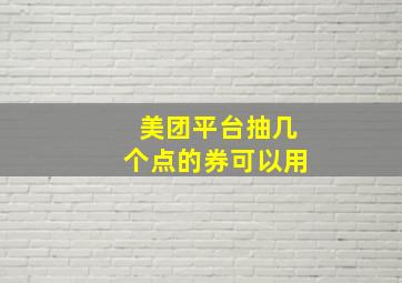 美团平台抽几个点的券可以用