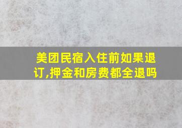 美团民宿入住前如果退订,押金和房费都全退吗