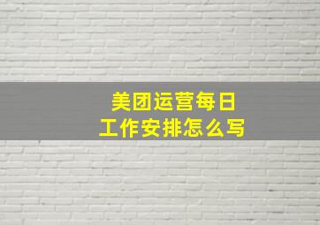 美团运营每日工作安排怎么写